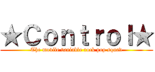 ★Ｃｏｎｔｒｏｌ★ (The movile variable rock pop squad)
