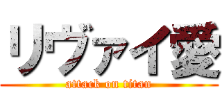 リヴァイ愛 (attack on titan)