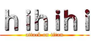 ｈｉｈｉｈｉ (attack on titan)