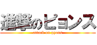 進撃のピョンス (attack on pyons)