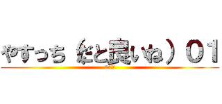 やすっち（だと良いね）０１ (だらだら)
