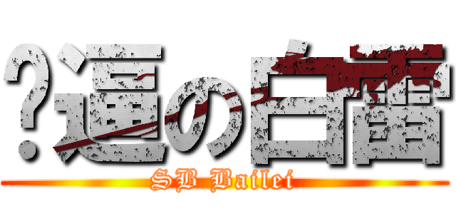 傻逼の白雷 (SB Bailei)