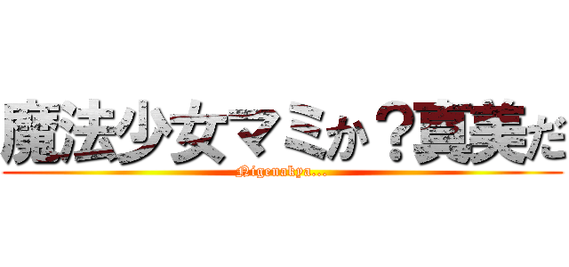 魔法少女マミか？真美だ (Nigenakya...)