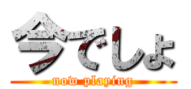 今でしょ (now playing)