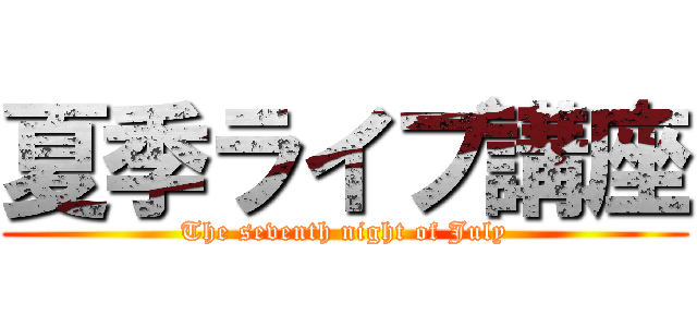夏季ライブ講座 (The seventh night of July)