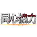 同心協力 (dousinnkyoryoku)