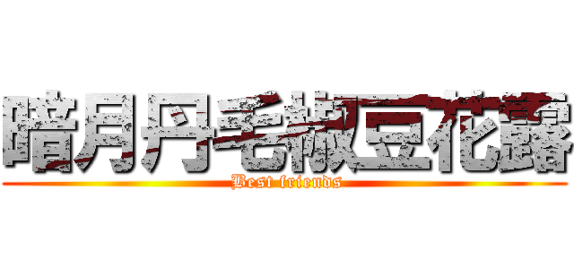 暗月丹毛椒豆花露 ( Best friends)