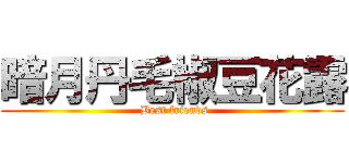 暗月丹毛椒豆花露 ( Best friends)