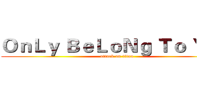 ＯｎＬｙ ＢｅＬｏＮｇ Ｔｏ Ｙｏｕ (attack on titan)