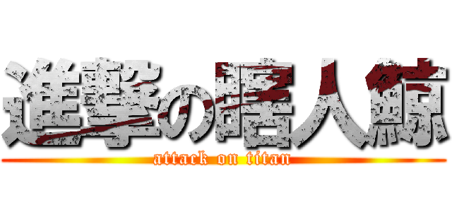 進撃の瞎人鯨 (attack on titan)