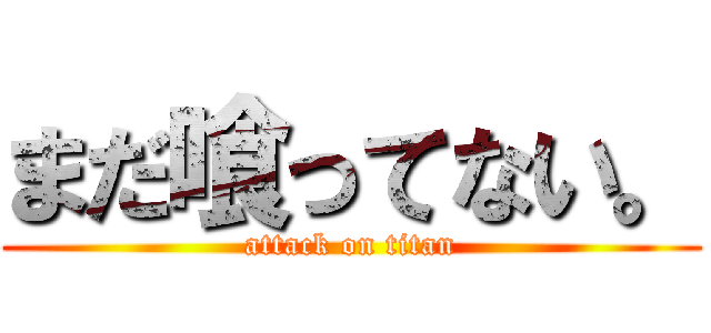 まだ喰ってない。 (attack on titan)