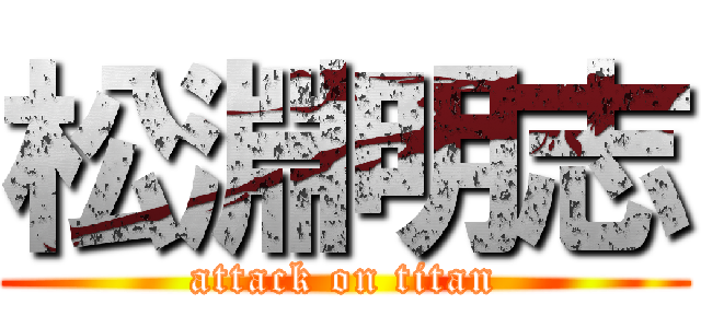 松淵明志 (attack on titan)