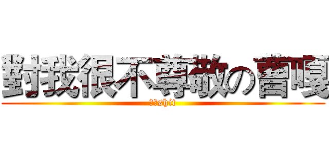 對我很不尊敬の曹嘎 (倍儿shit)