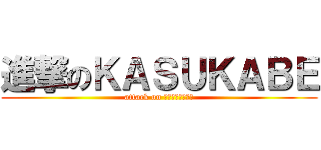 進撃のＫＡＳＵＫＡＢＥ (attack on ＫＡＳＵＫＡＢＥ)