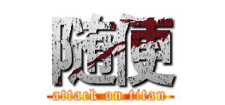 随便 (attack on titan)