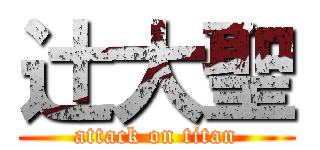 辻大聖 (attack on titan)