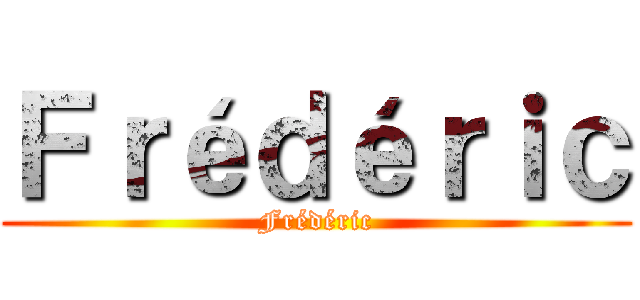 Ｆｒéｄéｒｉｃ (Frédéric)