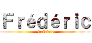 Ｆｒéｄéｒｉｃ (Frédéric)