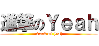 進撃のＹｅａｈ (attack on yeah)