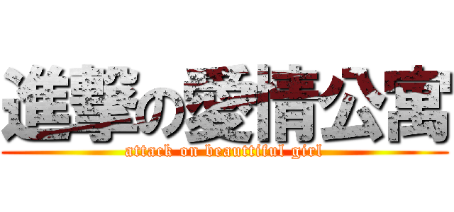 進撃の愛情公寓 (attack on beauttiful girl)