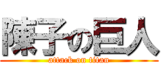 陳子の巨人 (attack on titan)