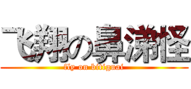 飞翔の鼻涕怪 (fly on bitiguai)