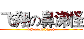 飞翔の鼻涕怪 (fly on bitiguai)