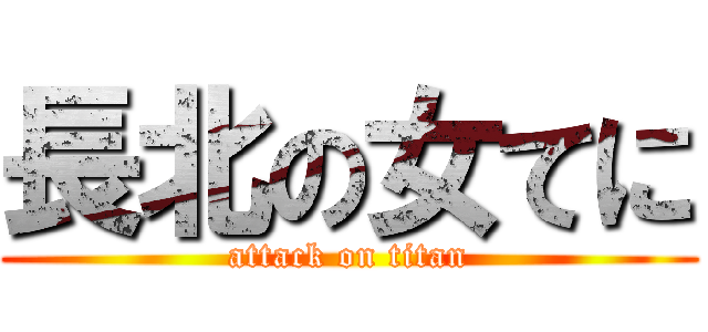 長北の女てに (attack on titan)