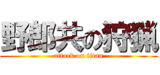 野郎共の狩猟 (attack on titan)