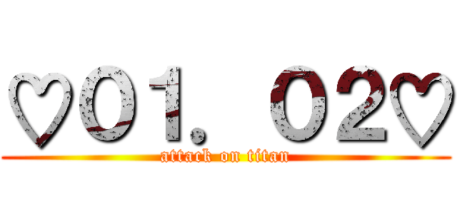 ♡０１．０２♡ (attack on titan)