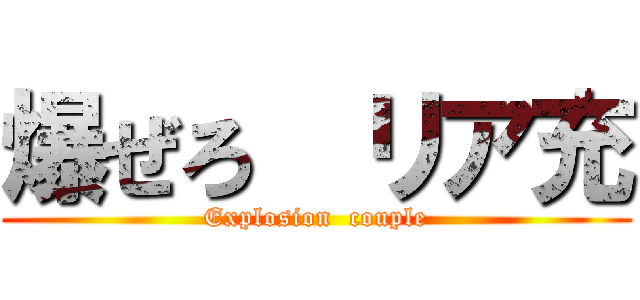 爆ぜろ  リア充 (Explosion  couple)