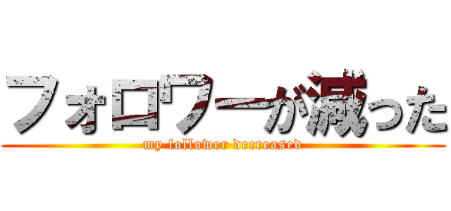 フォロワーが減った (my follower decreased)