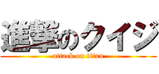 進撃のクイジ (attack on titan)