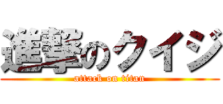 進撃のクイジ (attack on titan)