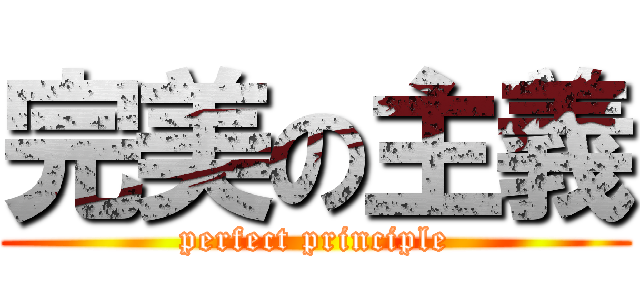 完美の主義 (perfect principle)
