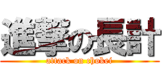 進撃の長計 (attack on chokei)