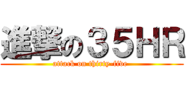 進撃の３５ＨＲ (attack on thirty-five )