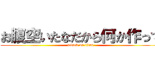 お腹空いたなだから何か作って (attack on titan)