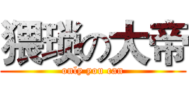 猥琐の大帝 (only you can)