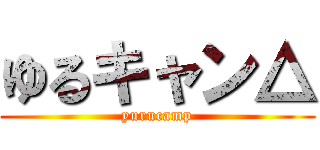 ゆるキャン△ (yurucamp)