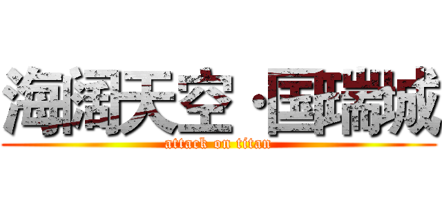 海阔天空·国瑞城 (attack on titan)