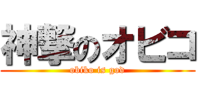 神撃のオビコ (obiko is god)