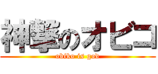神撃のオビコ (obiko is god)