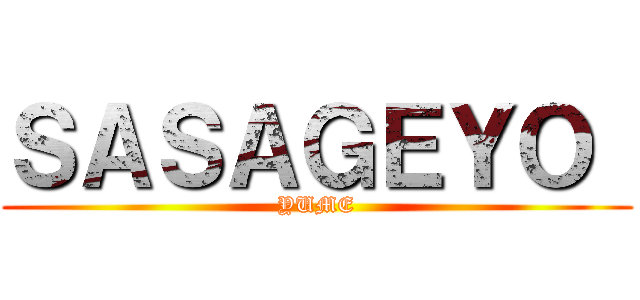 ＳＡＳＡＧＥＹＯ  (YUME)