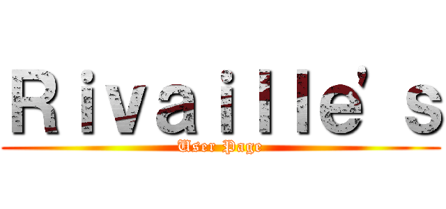 Ｒｉｖａｉｌｌｅ\'ｓ (User Page)