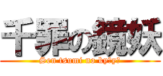 千罪の鏡妖 (Sen tsumi no kyōyō)