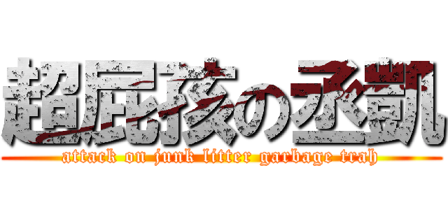 超屁孩の丞凱 (attack on junk litter garbage trah)