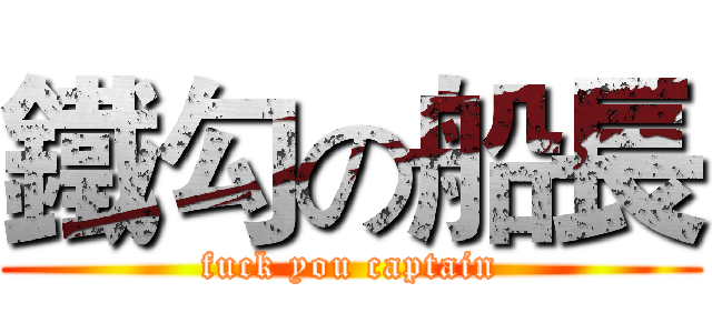 鐵勾の船長 (fuck you captain)