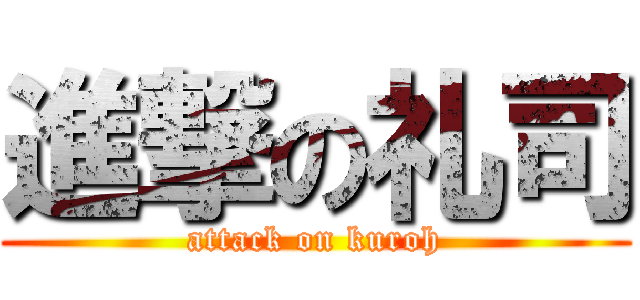 進撃の礼司 (attack on kuroh)