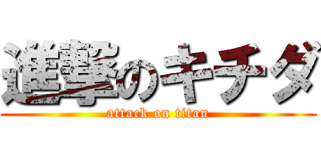 進撃のキチダ (attack on titan)